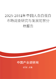 2025-2031年中國(guó)人血白蛋白市場(chǎng)調(diào)查研究與發(fā)展前景分析報(bào)告 2025-2031年中國(guó)人血白蛋白市場(chǎng)調(diào)查研究與發(fā)展前景分析報(bào)告