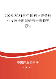 2025-2031年中國石材設備行業(yè)發(fā)展全面調(diào)研與未來趨勢報告