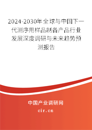 2024-2030年全球與中國下一代測序用樣品制備產品行業(yè)發(fā)展深度調研與未來趨勢預測報告
