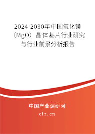 2024-2030年中國氧化鎂(MgO)晶體基片行業(yè)研究與行業(yè)前景分析報告 2024-2030年中國氧化鎂(MgO)晶體基片行業(yè)研究與行業(yè)前景分析報告