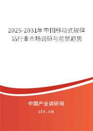 2025-2031年中國(guó)移動(dòng)式破碎站行業(yè)市場(chǎng)調(diào)研與前景趨勢(shì) 2025-2031年中國(guó)移動(dòng)式破碎站行業(yè)市場(chǎng)調(diào)研與前景趨勢(shì)