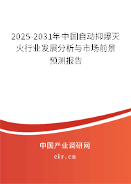 2025-2031年中國(guó)自動(dòng)抑爆滅火行業(yè)發(fā)展分析與市場(chǎng)前景預(yù)測(cè)報(bào)告
