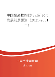 中國坐姿推胸器行業(yè)研究與發(fā)展前景預(yù)測(2025-2031年) 中國坐姿推胸器行業(yè)研究與發(fā)展前景預(yù)測(2025-2031年)