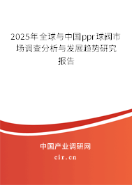 2025年全球與中國ppr球閥市場調(diào)查分析與發(fā)展趨勢研究報告 2025年全球與中國ppr球閥市場調(diào)查分析與發(fā)展趨勢研究報告