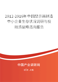 2012-2016年中國顯示器制造中小企業(yè)生存狀況調(diào)研與投融資戰(zhàn)略咨詢報告 2012-2016年中國顯示器制造中小企業(yè)生存狀況調(diào)研與投融資戰(zhàn)略咨詢報告