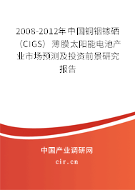 2008-2012年中國(guó)銅銦鎵硒(CIGS)薄膜太陽(yáng)能電池產(chǎn)業(yè)市場(chǎng)預(yù)測(cè)及投資前景研究報(bào)告 2008-2012年中國(guó)銅銦鎵硒(CIGS)薄膜太陽(yáng)能電池產(chǎn)業(yè)市場(chǎng)預(yù)測(cè)及投資前景研究報(bào)告