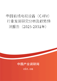 中國有線電視設備(CATV)行業(yè)發(fā)展研究分析及趨勢預測報告(2025-2031年) 中國有線電視設備(CATV)行業(yè)發(fā)展研究分析及趨勢預測報告(2025-2031年)