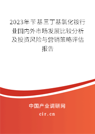2023年芐基三丁基氯化銨行業(yè)國內(nèi)外市場發(fā)展比較分析及投資風(fēng)險(xiǎn)與營銷策略評估報(bào)告 2023年芐基三丁基氯化銨行業(yè)國內(nèi)外市場發(fā)展比較分析及投資風(fēng)險(xiǎn)與營銷策略評估報(bào)告