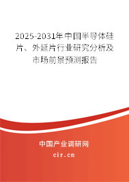 2025-2031年中國半導(dǎo)體硅片、外延片行業(yè)研究分析及市場(chǎng)前景預(yù)測(cè)報(bào)告