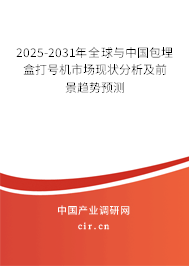 2025-2031年全球與中國包埋盒打號機市場現(xiàn)狀分析及前景趨勢預(yù)測