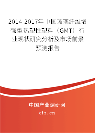 2014-2017年中國玻璃纖維增強(qiáng)型熱塑性塑料（GMT）行業(yè)現(xiàn)狀研究分析及市場(chǎng)前景預(yù)測(cè)報(bào)告