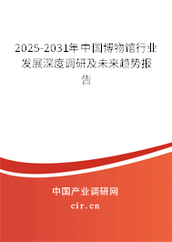 2025-2031年中國博物館行業(yè)發(fā)展深度調(diào)研及未來趨勢報(bào)告 2025-2031年中國博物館行業(yè)發(fā)展深度調(diào)研及未來趨勢報(bào)告