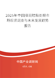 2025年中國餐廚垃圾處理市場現(xiàn)狀調(diào)查與未來發(fā)展趨勢報告 2025年中國餐廚垃圾處理市場現(xiàn)狀調(diào)查與未來發(fā)展趨勢報告