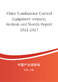 China Combustion Control Equipment Industry Analysis and Trends Report 2021-2027 China Combustion Control Equipment Industry Analysis and Trends Report 2021-2027