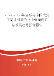 2024-2030年全球與中國大分子可注射藥物行業(yè)全面調(diào)研與發(fā)展趨勢預(yù)測報告 2024-2030年全球與中國大分子可注射藥物行業(yè)全面調(diào)研與發(fā)展趨勢預(yù)測報告