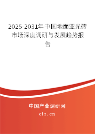 2025-2031年中國(guó)地面亞光磚市場(chǎng)深度調(diào)研與發(fā)展趨勢(shì)報(bào)告 2025-2031年中國(guó)地面亞光磚市場(chǎng)深度調(diào)研與發(fā)展趨勢(shì)報(bào)告