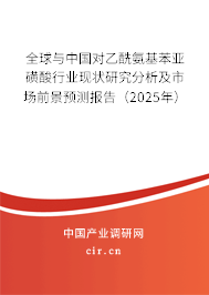 全球與中國對乙酰氨基苯亞磺酸行業(yè)現(xiàn)狀研究分析及市場前景預(yù)測報告(2025年) 全球與中國對乙酰氨基苯亞磺酸行業(yè)現(xiàn)狀研究分析及市場前景預(yù)測報告(2025年)
