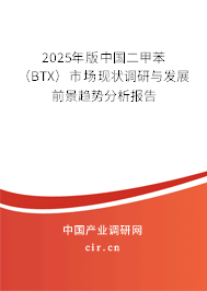 2025年版中國二甲苯(BTX)市場現(xiàn)狀調(diào)研與發(fā)展前景趨勢分析報告 2025年版中國二甲苯(BTX)市場現(xiàn)狀調(diào)研與發(fā)展前景趨勢分析報告