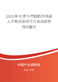 2025年全球與中國(guó)弧焊機(jī)器人市場(chǎng)調(diào)查研究與發(fā)展趨勢(shì)預(yù)測(cè)報(bào)告 2025年全球與中國(guó)弧焊機(jī)器人市場(chǎng)調(diào)查研究與發(fā)展趨勢(shì)預(yù)測(cè)報(bào)告