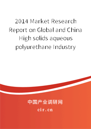 2014 Market Research Report on Global and China High solids aqueous polyurethane Industry 2014 Market Research Report on Global and China High solids aqueous polyurethane Industry