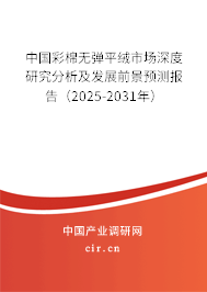 中國彩棉無彈平絨市場深度研究分析及發(fā)展前景預(yù)測報(bào)告（2025-2031年）