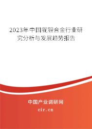 2023年中國鈮鉭合金行業(yè)研究分析與發(fā)展趨勢報告 2023年中國鈮鉭合金行業(yè)研究分析與發(fā)展趨勢報告
