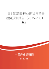 中國l-氨基酸行業(yè)現(xiàn)狀與前景趨勢預測報告(2025-2031年) 中國l-氨基酸行業(yè)現(xiàn)狀與前景趨勢預測報告(2025-2031年)