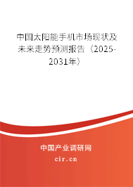 中國太陽能手機(jī)市場現(xiàn)狀及未來走勢預(yù)測報(bào)告（2025-2031年）