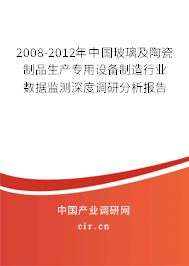 2008-2012年中國玻璃及陶瓷制品生產(chǎn)專用設(shè)備制造行業(yè)數(shù)據(jù)監(jiān)測深度調(diào)研分析報告 2008-2012年中國玻璃及陶瓷制品生產(chǎn)專用設(shè)備制造行業(yè)數(shù)據(jù)監(jiān)測深度調(diào)研分析報告