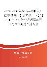 2024-2030年全球與中國4,4'-亞甲基雙(2-氯苯胺)(CAS 101-14-4)行業(yè)發(fā)展深度調(diào)研與未來趨勢預(yù)測報告 2024-2030年全球與中國4,4'-亞甲基雙(2-氯苯胺)(CAS 101-14-4)行業(yè)發(fā)展深度調(diào)研與未來趨勢預(yù)測報告