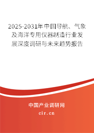 2025-2031年中國導航、氣象及海洋專用儀器制造行業(yè)發(fā)展深度調研與未來趨勢報告