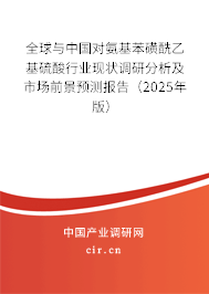 全球與中國對氨基苯磺酰乙基硫酸行業(yè)現(xiàn)狀調(diào)研分析及市場前景預(yù)測報告(2025年版) 全球與中國對氨基苯磺酰乙基硫酸行業(yè)現(xiàn)狀調(diào)研分析及市場前景預(yù)測報告(2025年版)