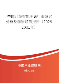 中國兒童智能手表行業(yè)研究分析及前景趨勢報告（2025-2031年）