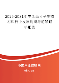 2025-2031年中國高分子生物材料行業(yè)發(fā)展調(diào)研與前景趨勢報告 2025-2031年中國高分子生物材料行業(yè)發(fā)展調(diào)研與前景趨勢報告