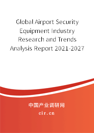 Global Airport Security Equipment Industry Research and Trends Analysis Report 2021-2027 Global Airport Security Equipment Industry Research and Trends Analysis Report 2021-2027