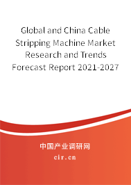 Global and China Cable Stripping Machine Market Research and Trends Forecast Report 2021-2027 Global and China Cable Stripping Machine Market Research and Trends Forecast Report 2021-2027
