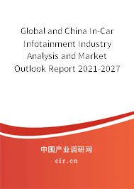 Global and China In-Car Infotainment Industry Analysis and Market Outlook Report 2021-2027 Global and China In-Car Infotainment Industry Analysis and Market Outlook Report 2021-2027