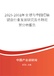 2025-2031年全球與中國紅軸鍵盤行業(yè)發(fā)展研究及市場前景分析報告 2025-2031年全球與中國紅軸鍵盤行業(yè)發(fā)展研究及市場前景分析報告