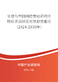 全球與中國(guó)利拉魯肽藥物市場(chǎng)現(xiàn)狀調(diào)研及前景趨勢(shì)報(bào)告（2024-2030年）