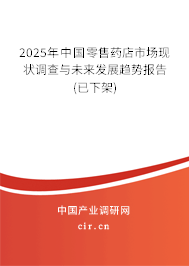 2025年中國零售藥店市場現(xiàn)狀調(diào)查與未來發(fā)展趨勢報(bào)告(已下架)