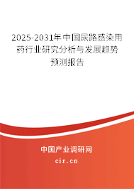 2025-2031年中國尿路感染用藥行業(yè)研究分析與發(fā)展趨勢預(yù)測報告 2025-2031年中國尿路感染用藥行業(yè)研究分析與發(fā)展趨勢預(yù)測報告
