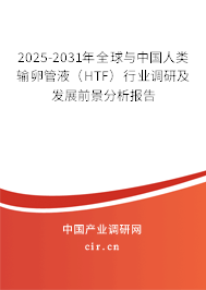 2025-2031年全球與中國人類輸卵管液（HTF）行業(yè)調(diào)研及發(fā)展前景分析報告