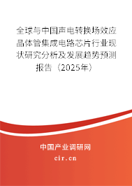 全球與中國(guó)聲電轉(zhuǎn)換場(chǎng)效應(yīng)晶體管集成電路芯片行業(yè)現(xiàn)狀研究分析及發(fā)展趨勢(shì)預(yù)測(cè)報(bào)告(2025年) 全球與中國(guó)聲電轉(zhuǎn)換場(chǎng)效應(yīng)晶體管集成電路芯片行業(yè)現(xiàn)狀研究分析及發(fā)展趨勢(shì)預(yù)測(cè)報(bào)告(2025年)