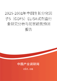 2025-2031年中國生長分化因子5（GDF5）ELISA試劑盒行業(yè)研究分析與前景趨勢預測報告