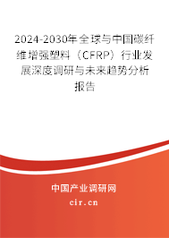 2024-2030年全球與中國碳纖維增強(qiáng)塑料(CFRP)行業(yè)發(fā)展深度調(diào)研與未來趨勢分析報告 2024-2030年全球與中國碳纖維增強(qiáng)塑料(CFRP)行業(yè)發(fā)展深度調(diào)研與未來趨勢分析報告