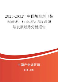 2025-2031年中國(guó)填縫劑(裝修瓷磚)行業(yè)現(xiàn)狀深度調(diào)研與發(fā)展趨勢(shì)分析報(bào)告 2025-2031年中國(guó)填縫劑(裝修瓷磚)行業(yè)現(xiàn)狀深度調(diào)研與發(fā)展趨勢(shì)分析報(bào)告