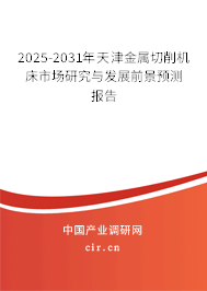 2025-2031年天津金屬切削機床市場研究與發(fā)展前景預測報告 2025-2031年天津金屬切削機床市場研究與發(fā)展前景預測報告