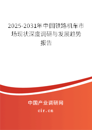 2025-2031年中國鐵路機車市場現(xiàn)狀深度調研與發(fā)展趨勢報告
