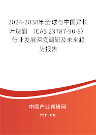 2024-2030年全球與中國異長葉烷酮 (CAS 23787-90-8)行業(yè)發(fā)展深度調(diào)研及未來趨勢報告 2024-2030年全球與中國異長葉烷酮 (CAS 23787-90-8)行業(yè)發(fā)展深度調(diào)研及未來趨勢報告