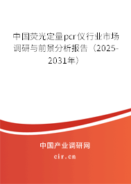 中國熒光定量pcr儀行業(yè)市場調(diào)研與前景分析報(bào)告(2025-2031年) 中國熒光定量pcr儀行業(yè)市場調(diào)研與前景分析報(bào)告(2025-2031年)